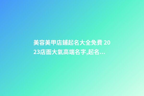美容美甲店鋪起名大全免費 2023店面大氣高端名字,起名之家